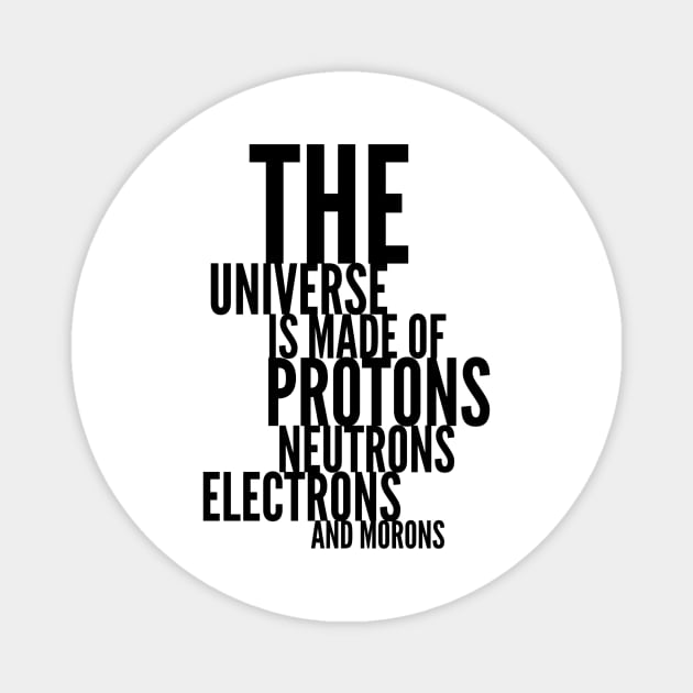 the universe is made of protons neutrons electrons and morons Magnet by GMAT